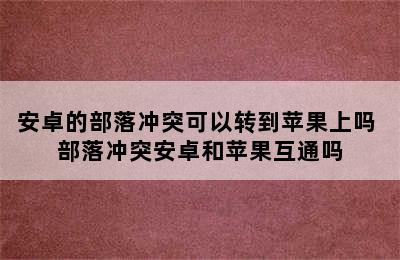 安卓的部落冲突可以转到苹果上吗 部落冲突安卓和苹果互通吗